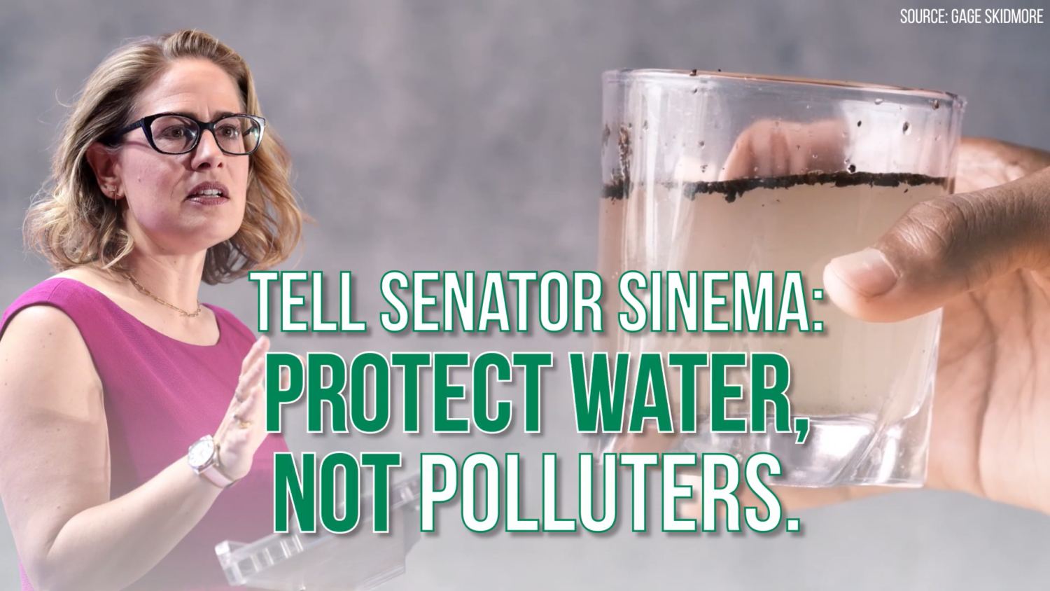 Image of Senator Kristen Sinema and a glass filled with dirty water. Text reads, "TELL SENATOR SINEMA: PROTECT OUR WATER, NOT POLLUTERS."